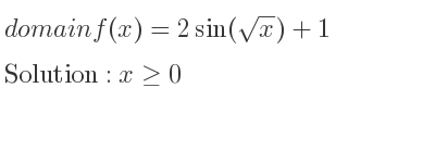 The domain of f(x)=2sin(sqrt(x))+1 is x>= 0